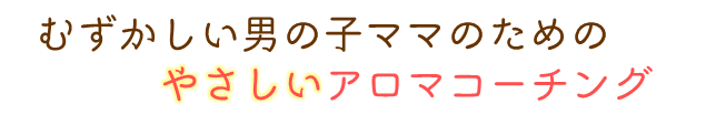 むずかしい男の子ママのためのやさしいアロマコーチング